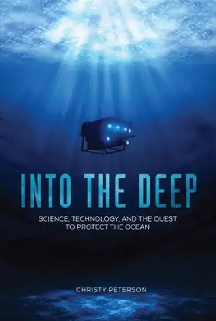 Into the Deep: Science, Technology, and the Quest to Protect the Ocean by Christy Peterson