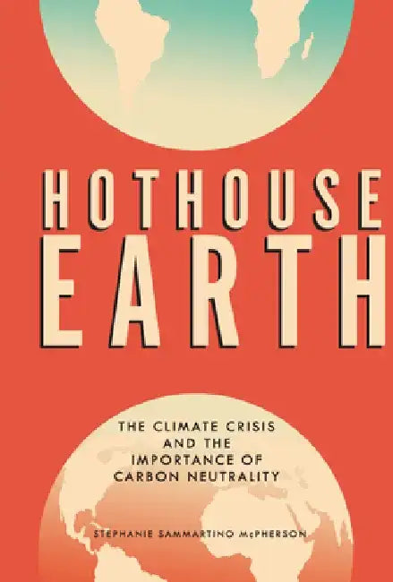 Hothouse Earth: The Climate Crisis and the Importance of Carbon Neutrality by Stephanie Sammartino McPherson