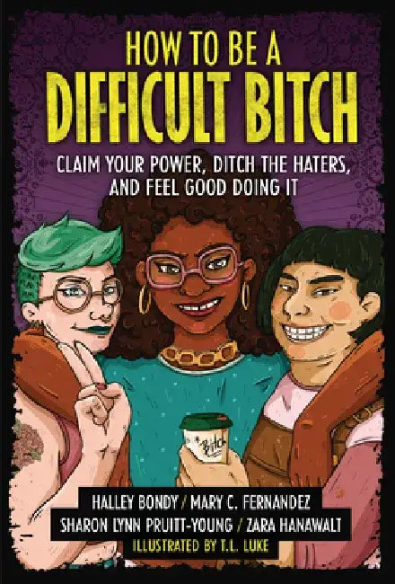 How to Be a Difficult Bitch: Claim Your Power, Ditch the Haters, and Feel Good Doing It by Halley Bondy