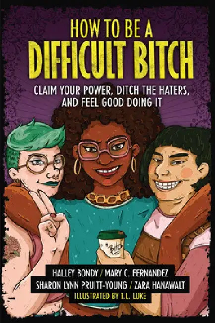 How to Be a Difficult Bitch: Claim Your Power, Ditch the Haters, and Feel Good Doing It by Halley Bondy