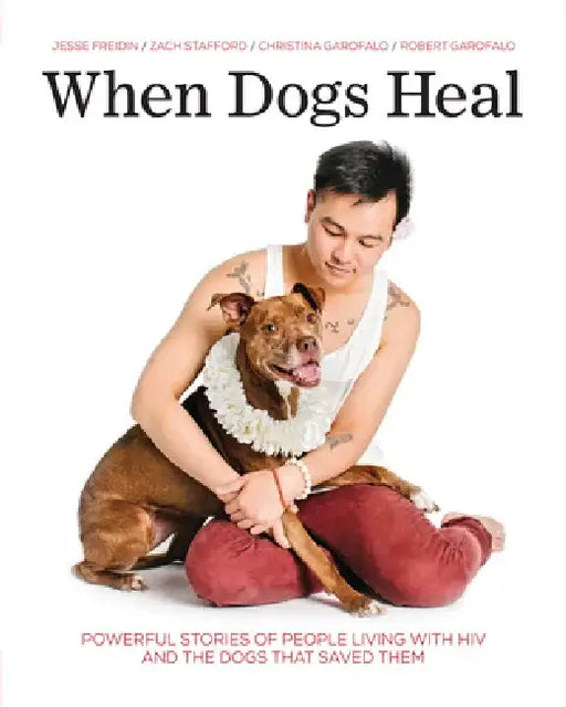When Dogs Heal: Powerful Stories of People Living with HIV and the Dogs That Saved Them by Jesse Freidin