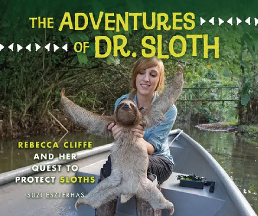 The Adventures of Dr. Sloth: Rebecca Cliffe and Her Quest to Protect Sloths by Suzi Eszterhas