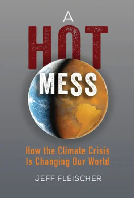 A Hot Mess: How the Climate Crisis Is Changing Our World by Jeff Fleischer