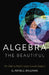 Algebra the Beautiful: An Ode to Math's Least-Loved Subject by G. Arnell Williams
