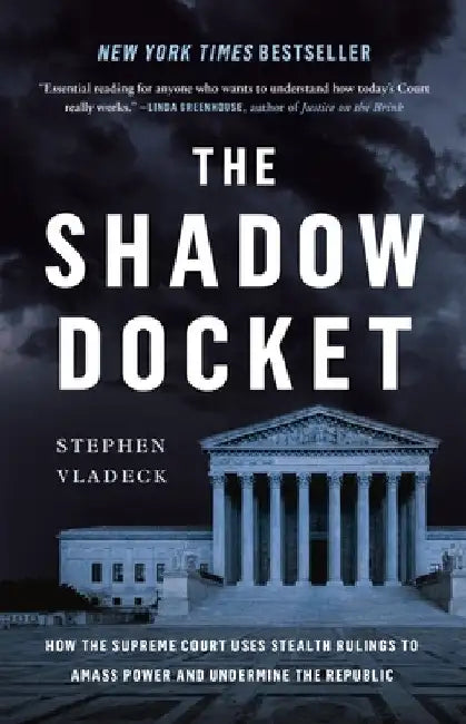 The Shadow Docket: How the Supreme Court Uses Stealth Rulings to Amass Power and Undermine the Republic by Stephen Vladeck