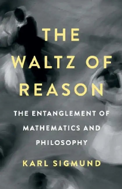 The Waltz of Reason: The Entanglement of Mathematics and Philosophy by Karl Sigmund