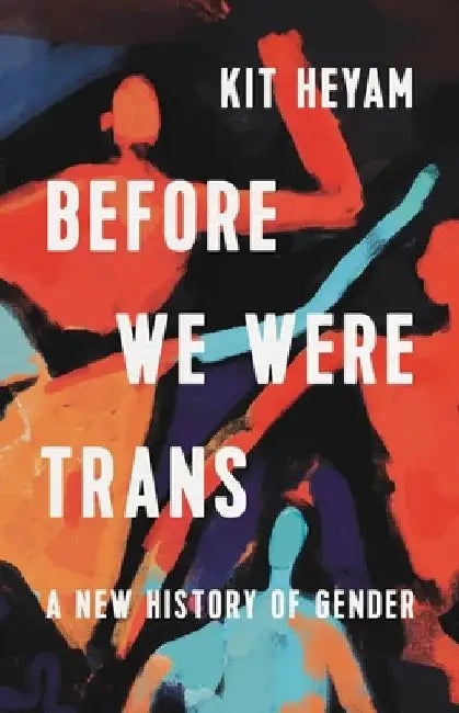 Before We Were Trans: A New History of Gender by Kit Heyam