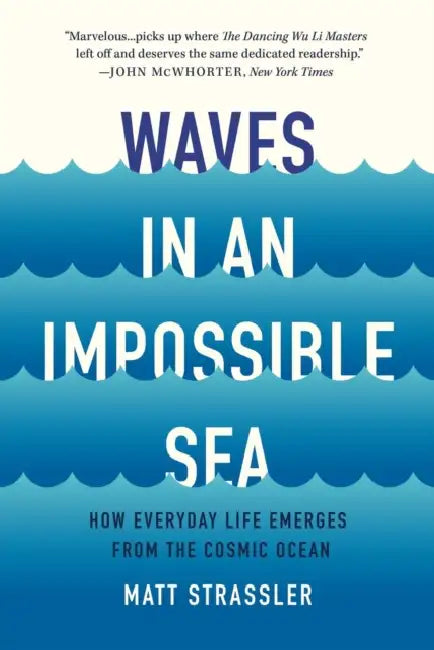 Waves in an Impossible Sea: How Everyday Life Emerges from the Cosmic Ocean by Matt Strassler