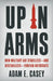 Up in Arms: How Military Aid Stabilizes--And Destabilizes--Foreign Autocrats by Adam E. Casey