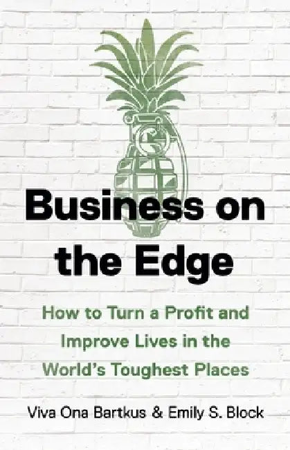 Business on the Edge: How to Turn a Profit and Improve Lives in the World's Toughest Places by Viva Ona Bartkus