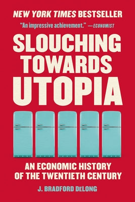 Slouching Towards Utopia: An Economic History of the Twentieth Century by J. Bradford DeLong