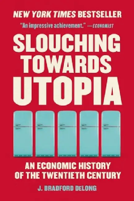 Slouching Towards Utopia: An Economic History of the Twentieth Century by J. Bradford DeLong