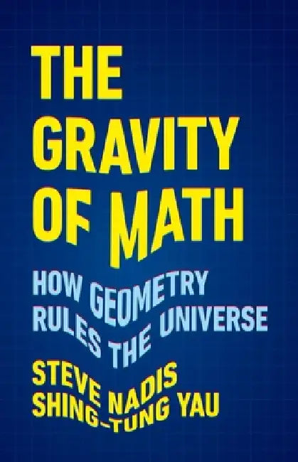 The Gravity of Math: How Geometry Rules the Universe by Steve Nadis