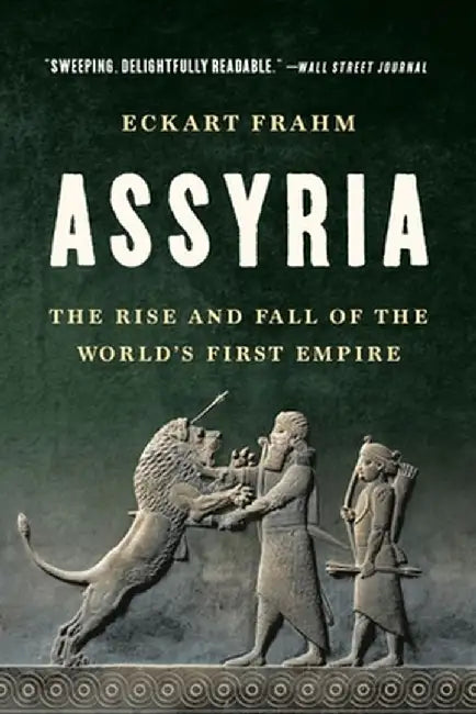 Assyria: The Rise and Fall of the World's First Empire by Eckart Frahm