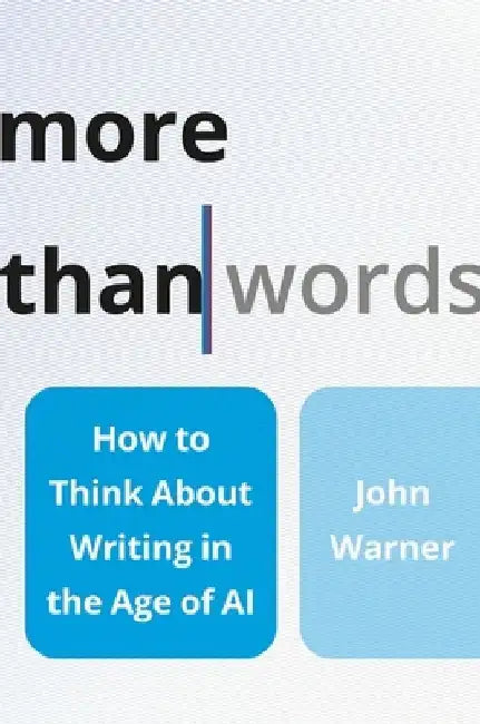 More Than Words: How to Think about Writing in the Age of AI by John Warner