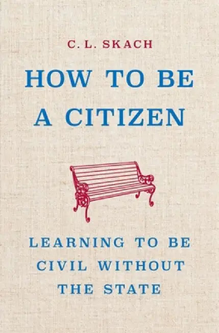How to Be a Citizen: Learning to Be Civil Without the State by C. L. Skach