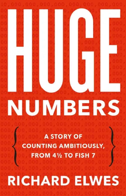 Huge Numbers: A Story of Counting Ambitiously, from 4 1/2 to Fish 7 by Richard Elwes