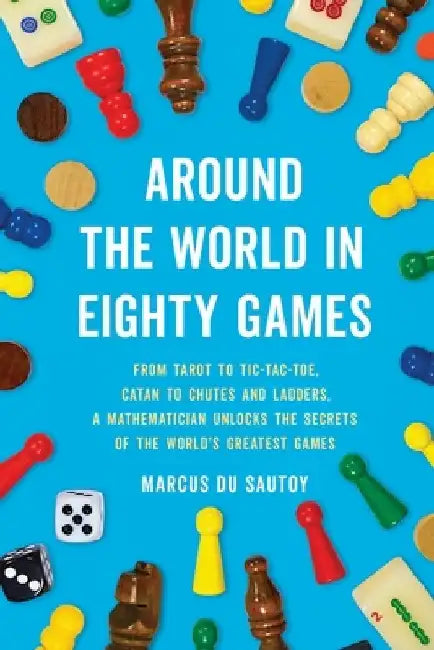 Around the World in Eighty Games: From Tarot to Tic-Tac-Toe, Catan to Chutes and Ladders, a Mathematician Unlocks the Secrets of the World's Greatest by Marcus Du Sautoy