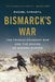Bismarck's War: The Franco-Prussian War and the Making of Modern Europe by Rachel Chrastil
