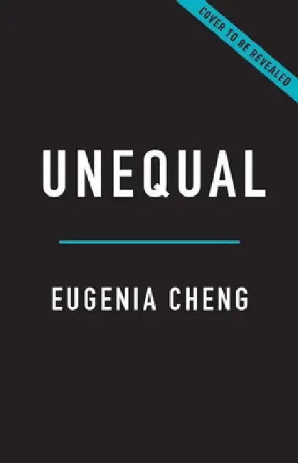 Unequal: The Math of When Things Do and Don't Add Up by Eugenia Cheng