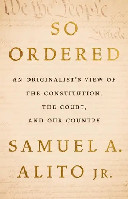 So Ordered: An Originalist's View of the Constitution, the Court, and Our Country by Jr. Alito Samuel A.