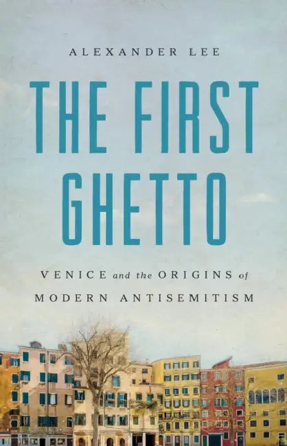 The First Ghetto: Venice and the Origins of Modern Antisemitism by Alexander Lee