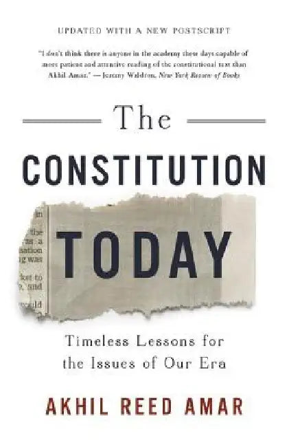 The Constitution Today: Timeless Lessons for the Issues of Our Era by Akhil Reed Amar