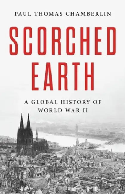 Scorched Earth: A Global History of World War II by Paul Thomas Chamberlin