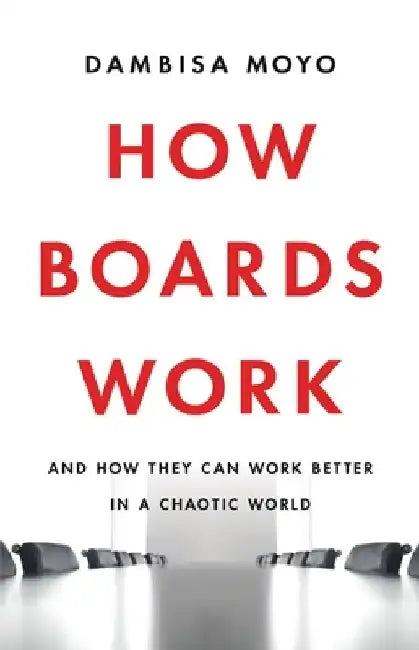 How Boards Work: And How They Can Work Better in a Chaotic World by Dambisa Moyo