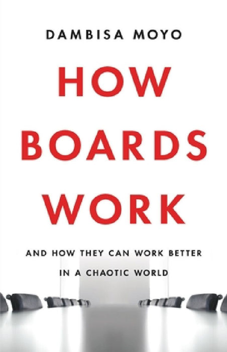 How Boards Work: And How They Can Work Better in a Chaotic World by Dambisa Moyo