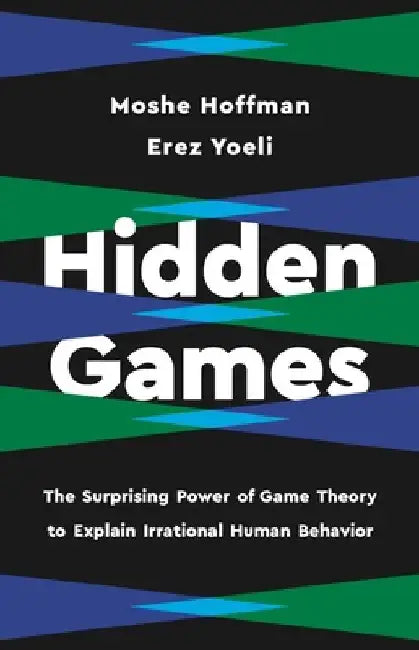 Hidden Games: The Surprising Power of Game Theory to Explain Irrational Human Behavior by Erez Yoeli