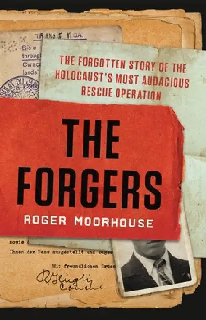 The Forgers: The Forgotten Story of the Holocaust's Most Audacious Rescue Operation by Roger Moorhouse