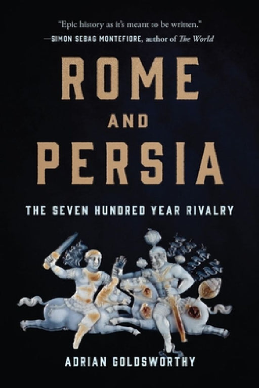 Rome and Persia: The Seven Hundred Year Rivalry by Adrian Goldsworthy