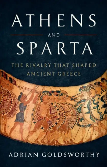 Athens and Sparta: The Rivalry That Shaped Ancient Greece by Adrian Goldsworthy