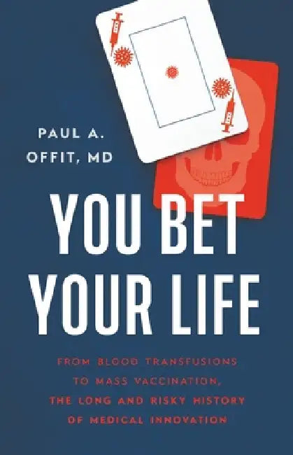 You Bet Your Life: From Blood Transfusions to Mass Vaccination, the Long and Risky History of Medical Innovation by Paul A. Offit