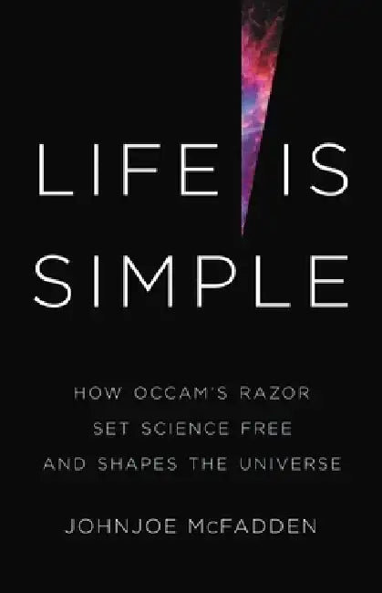 Life Is Simple: How Occam's Razor Set Science Free and Shapes the Universe by Johnjoe McFadden