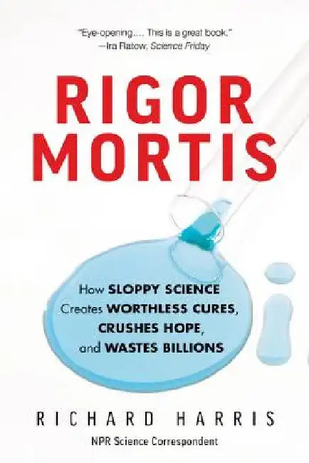 Rigor Mortis: How Sloppy Science Creates Worthless Cures, Crushes Hope, and Wastes Billions by Richard Harris