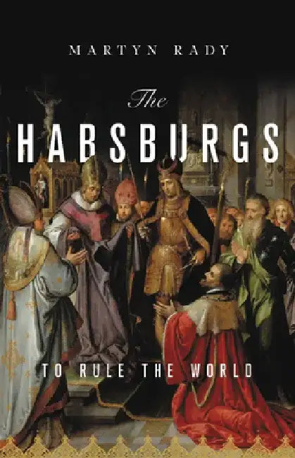 The Habsburgs: To Rule the World by Martyn Rady