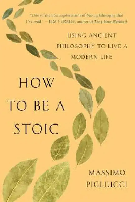 How to Be a Stoic: Using Ancient Philosophy to Live a Modern Life by Massimo Pigliucci