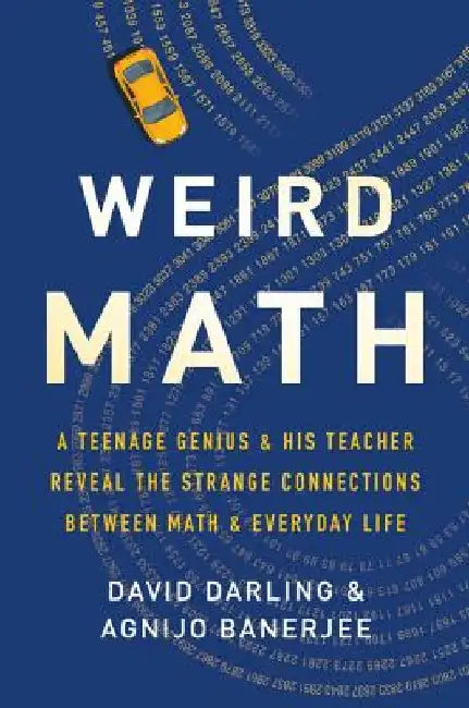 Weird Math: A Teenage Genius and His Teacher Reveal the Strange Connections Between Math and Everyday Life by David Darling