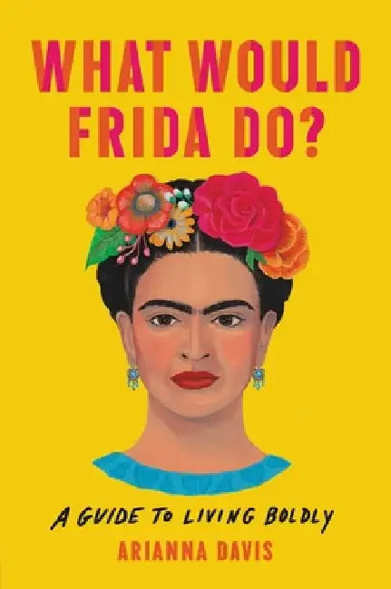 What Would Frida Do?: A Guide to Living Boldly by Arianna Davis