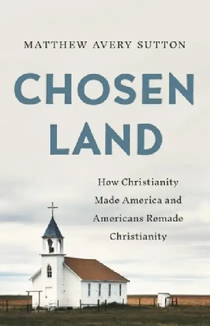 Chosen Land: How Christianity Made America and Americans Remade Christianity by Matthew Avery Sutton