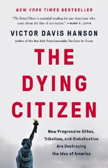 The Dying Citizen: How Progressive Elites, Tribalism, and Globalization Are Destroying the Idea of America by Victor Davis Hanson