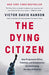 The Dying Citizen: How Progressive Elites, Tribalism, and Globalization Are Destroying the Idea of America by Victor Davis Hanson