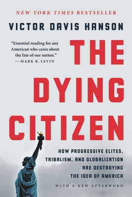 The Dying Citizen: How Progressive Elites, Tribalism, and Globalization Are Destroying the Idea of America by Victor Davis Hanson