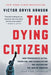 The Dying Citizen: How Progressive Elites, Tribalism, and Globalization Are Destroying the Idea of America by Victor Davis Hanson