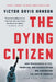 The Dying Citizen: How Progressive Elites, Tribalism, and Globalization Are Destroying the Idea of America by Victor Davis Hanson