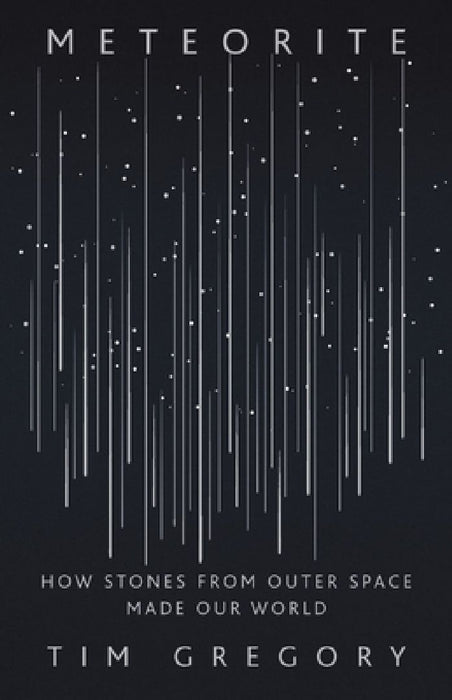 Meteorite: How Stones from Outer Space Made Our World by Tim Gregory