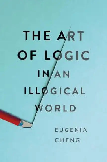 The Art of Logic in an Illogical World by Eugenia Cheng