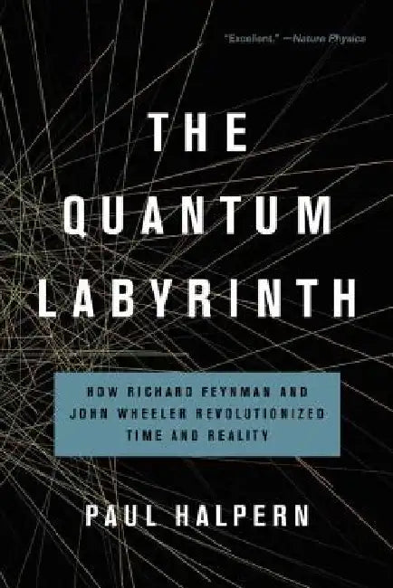 The Quantum Labyrinth: How Richard Feynman and John Wheeler Revolutionized Time and Reality by Paul Halpern